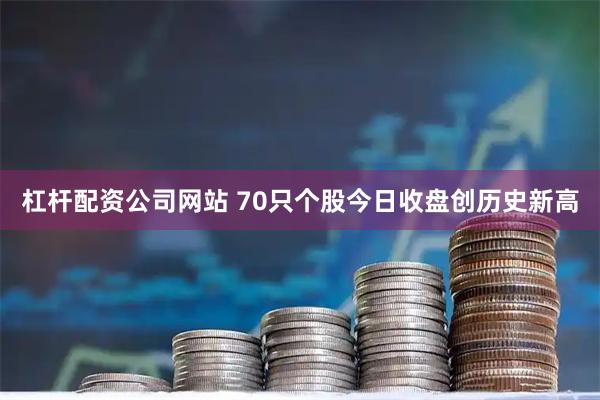 杠杆配资公司网站 70只个股今日收盘创历史新高