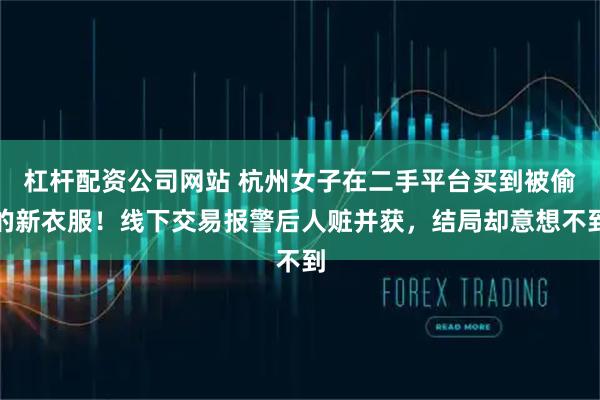 杠杆配资公司网站 杭州女子在二手平台买到被偷的新衣服！线下交易报警后人赃并获，结局却意想不到