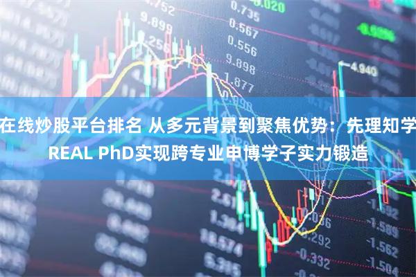 在线炒股平台排名 从多元背景到聚焦优势:先理知学REAL PhD实现跨专业申博学子实力锻造