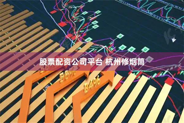 股票配资公司平台 杭州修烟筒
