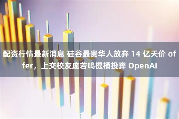 配资行情最新消息 硅谷最贵华人放弃 14 亿天价 offer，上交校友庞若鸣提桶投奔 OpenAI