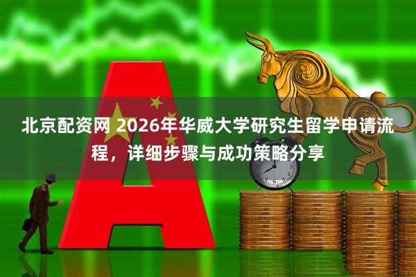 北京配资网 2026年华威大学研究生留学申请流程，详细步骤与成功策略分享