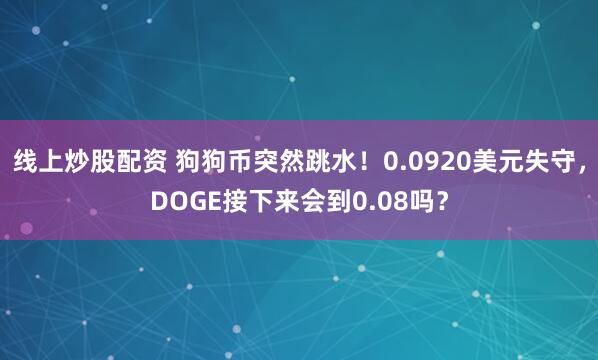 线上炒股配资 狗狗币突然跳水！0.0920美元失守，DOGE接下来会到0.08吗？