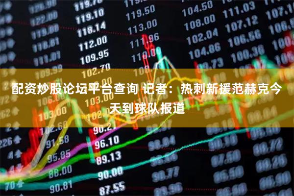 配资炒股论坛平台查询 记者：热刺新援范赫克今天到球队报道