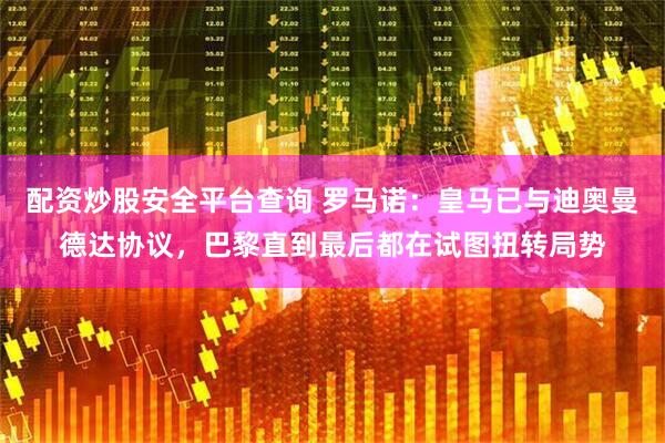 配资炒股安全平台查询 罗马诺：皇马已与迪奥曼德达协议，巴黎直到最后都在试图扭转局势