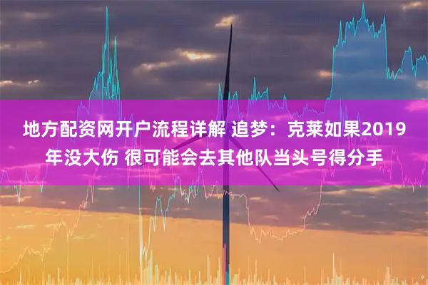 地方配资网开户流程详解 追梦：克莱如果2019年没大伤 很可能会去其他队当头号得分手